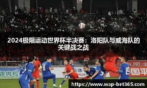 2024极限运动世界杯半决赛：洛阳队与威海队的关键战之战