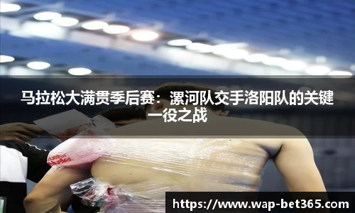 马拉松大满贯季后赛：漯河队交手洛阳队的关键一役之战
