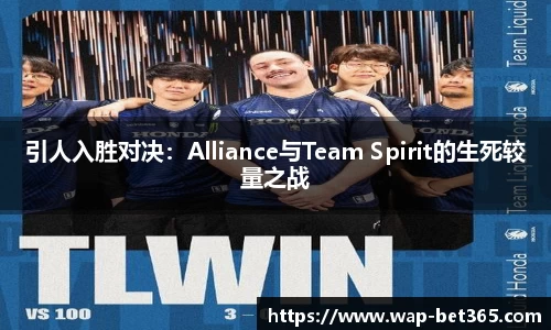 引人入胜对决：Alliance与Team Spirit的生死较量之战